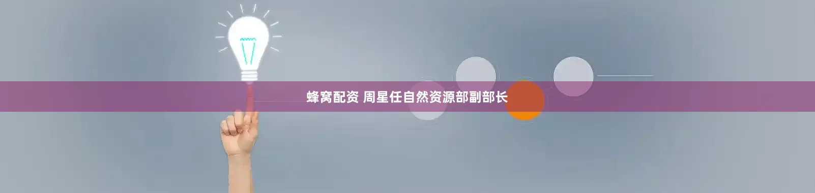 蜂窝配资 周星任自然资源部副部长