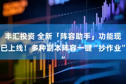 丰汇投资 全新「阵容助手」功能现已上线！多种副本阵容一键“抄作业”
