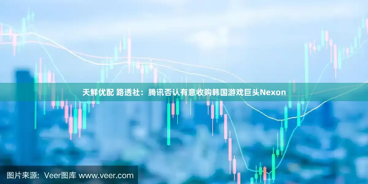 天鲜优配 路透社：腾讯否认有意收购韩国游戏巨头Nexon