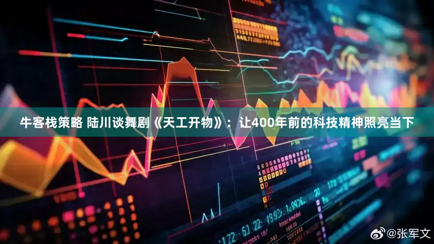 牛客栈策略 陆川谈舞剧《天工开物》：让400年前的科技精神照亮当下