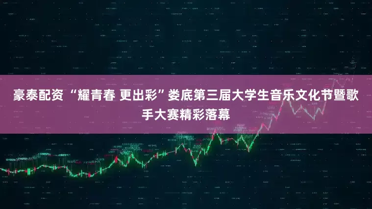 豪泰配资 “耀青春 更出彩”娄底第三届大学生音乐文化节暨歌手大赛精彩落幕