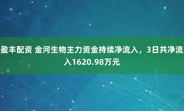 盈丰配资 金河生物主力资金持续净流入，3日共净流入1620.98万元