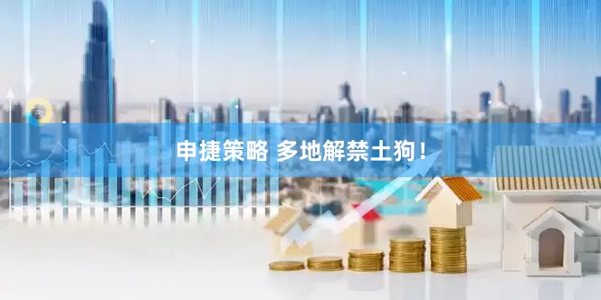 申捷策略 多地解禁土狗！
