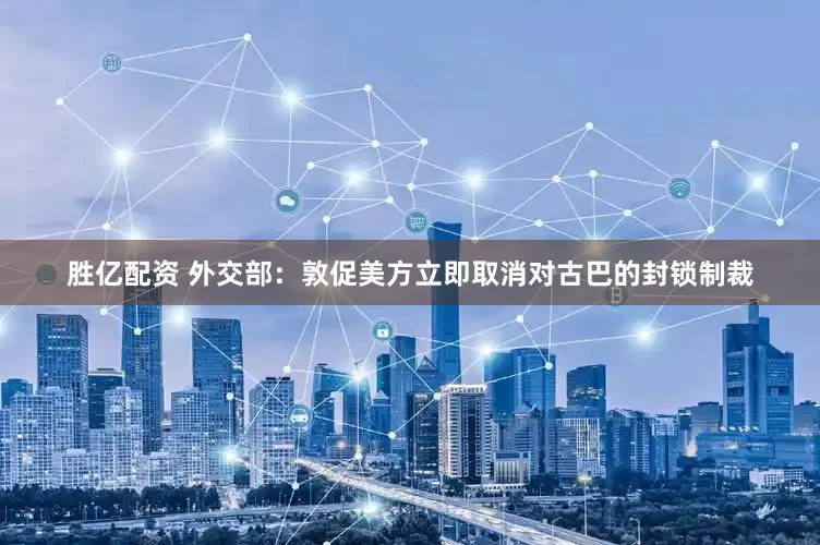 胜亿配资 外交部：敦促美方立即取消对古巴的封锁制裁
