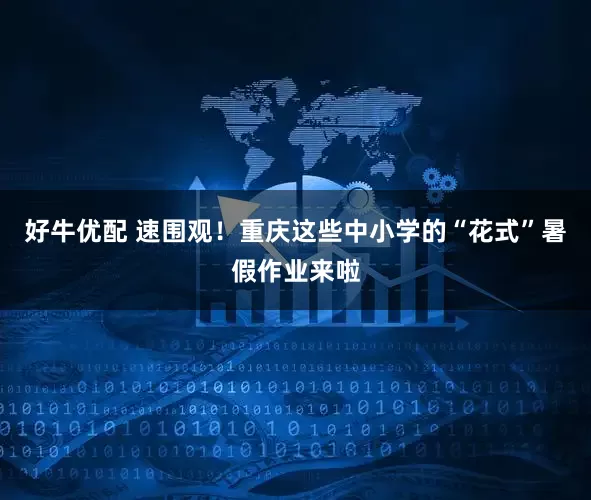 好牛优配 速围观！重庆这些中小学的“花式”暑假作业来啦
