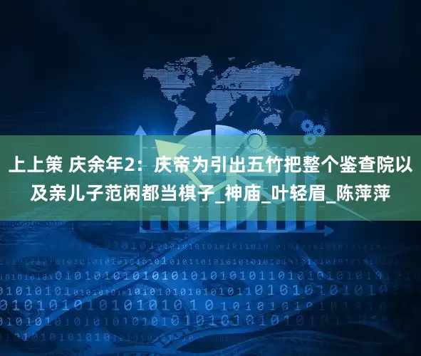 上上策 庆余年2：庆帝为引出五竹把整个鉴查院以及亲儿子范闲都当棋子_神庙_叶轻眉_陈萍萍