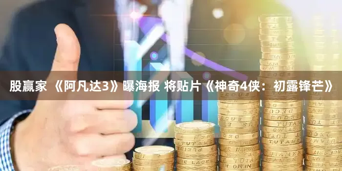股赢家 《阿凡达3》曝海报 将贴片《神奇4侠：初露锋芒》