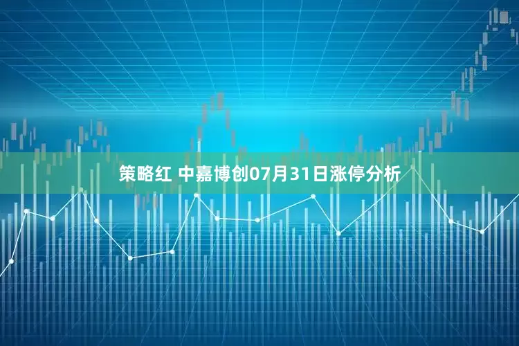 策略红 中嘉博创07月31日涨停分析