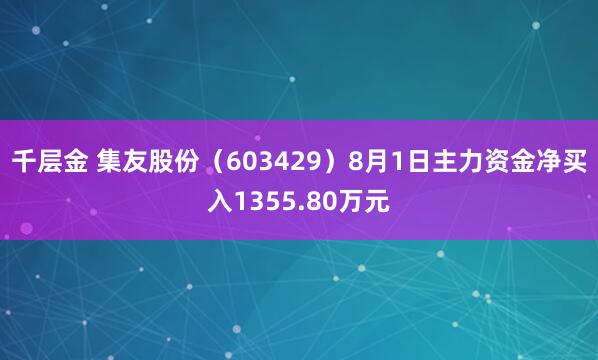 千层金 集友股份（603429）8月1日主力资金净买入1355.80万元