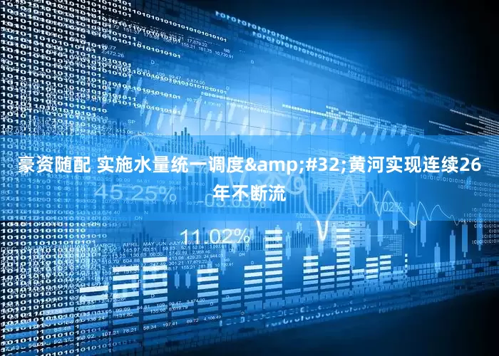 豪资随配 实施水量统一调度 黄河实现连续26年不断流