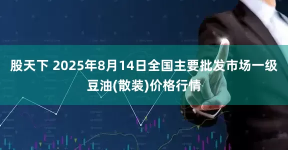 股天下 2025年8月14日全国主要批发市场一级豆油(散装)价格行情