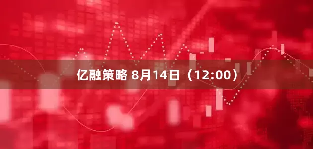 亿融策略 8月14日（12:00）
