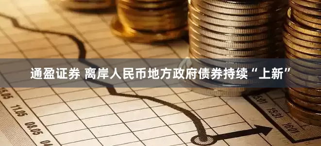 通盈证券 离岸人民币地方政府债券持续“上新”