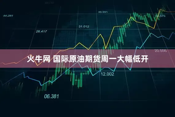 火牛网 国际原油期货周一大幅低开