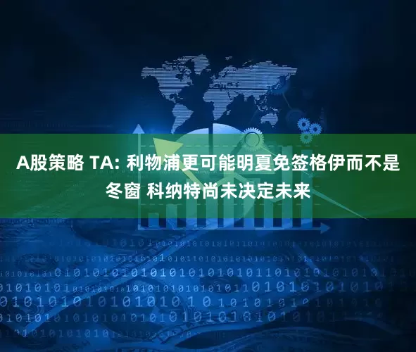 A股策略 TA: 利物浦更可能明夏免签格伊而不是冬窗 科纳特尚未决定未来