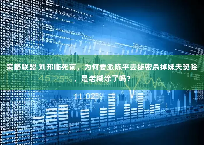 策略联盟 刘邦临死前，为何要派陈平去秘密杀掉妹夫樊哙，是老糊涂了吗？