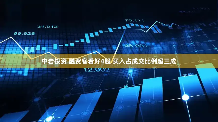 中岩投资 融资客看好4股 买入占成交比例超三成