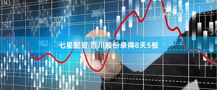 七星配资 百川股份录得8天5板