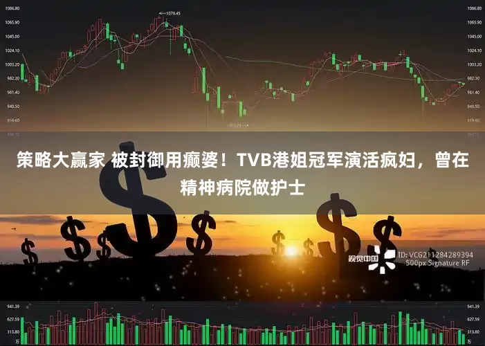 策略大赢家 被封御用癫婆!TVB港姐冠军演活疯妇,曾在精神病院做护士