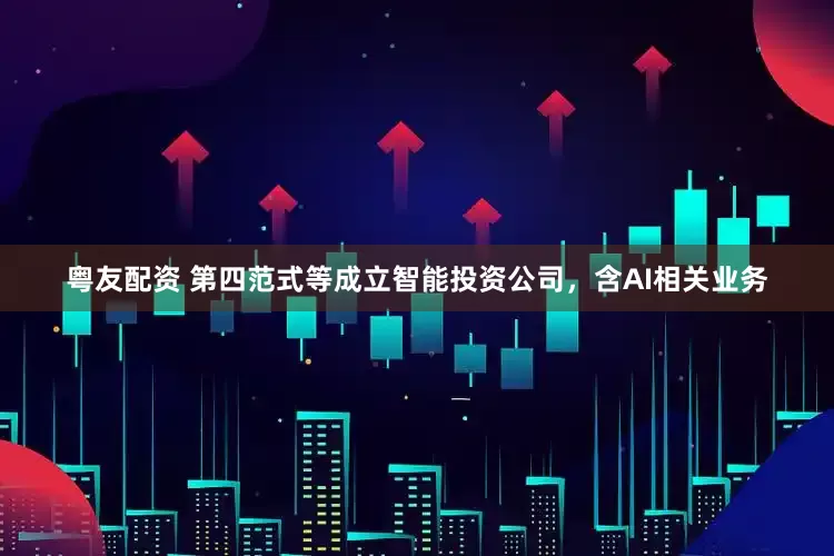 粤友配资 第四范式等成立智能投资公司，含AI相关业务