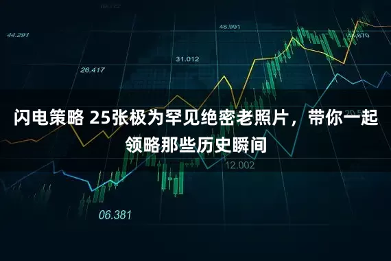 闪电策略 25张极为罕见绝密老照片，带你一起领略那些历史瞬间