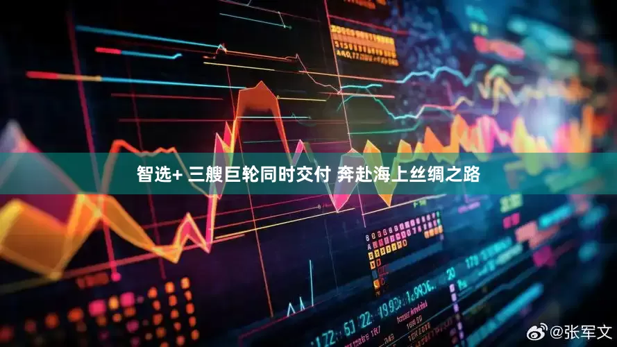 智选+ 三艘巨轮同时交付 奔赴海上丝绸之路