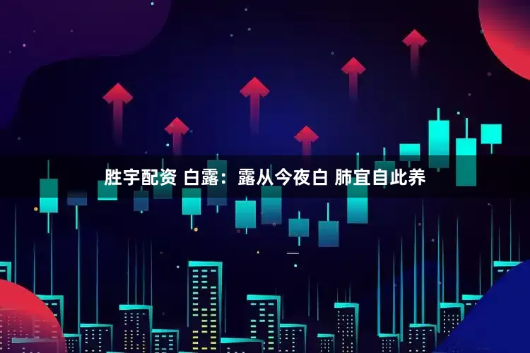 胜宇配资 白露：露从今夜白 肺宜自此养