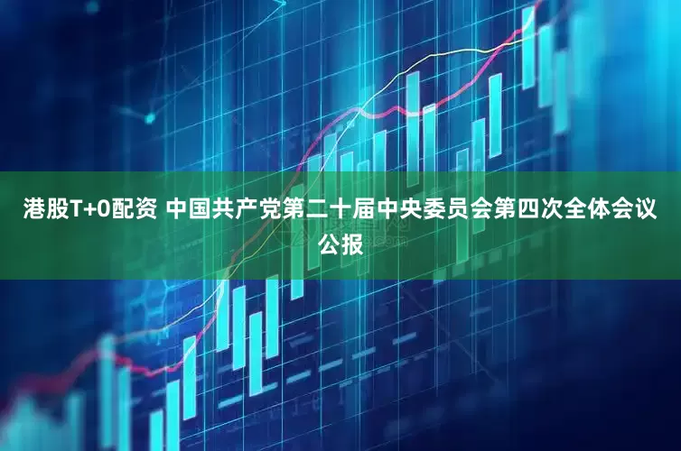 港股T+0配资 中国共产党第二十届中央委员会第四次全体会议公报